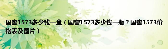 国窖1573多少钱一盒（国窖1573多少钱一瓶？国窖1573价格表及图片）