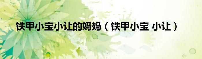 铁甲小宝小让的妈妈（铁甲小宝 小让）