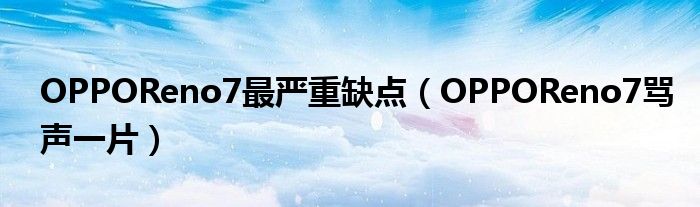 OPPOReno7最严重缺点（OPPOReno7骂声一片）