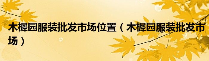 木樨园服装批发市场位置（木樨园服装批发市场）