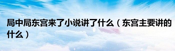 局中局东宫来了小说讲了什么（东宫主要讲的什么）
