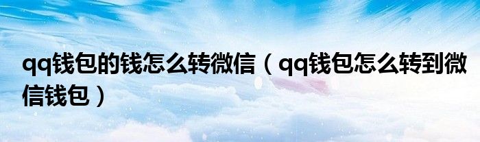 qq钱包的钱怎么转微信（qq钱包怎么转到微信钱包）
