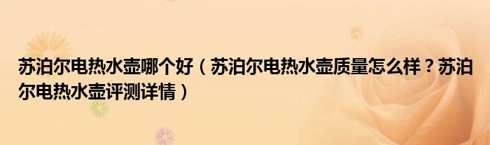 苏泊尔电热水壶哪个好（苏泊尔电热水壶质量怎么样？苏泊尔电热水壶评测详情）