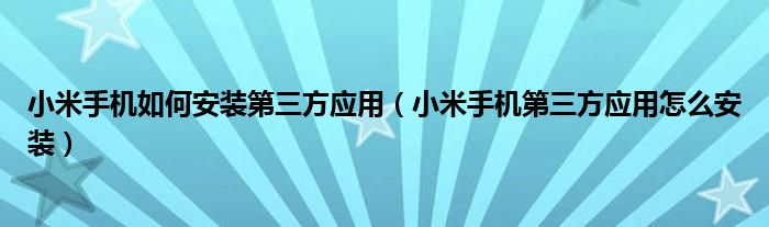 小米手机如何安装第三方应用（小米手机第三方应用怎么安装）