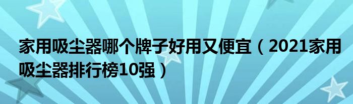 家用吸尘器哪个牌子好用又便宜（2021家用吸尘器排行榜10强）