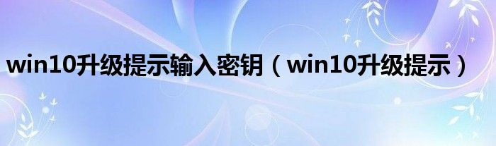 win10升级提示输入密钥（win10升级提示）