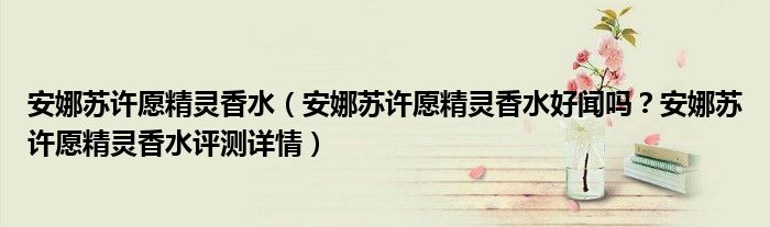 安娜苏许愿精灵香水（安娜苏许愿精灵香水好闻吗？安娜苏许愿精灵香水评测详情）