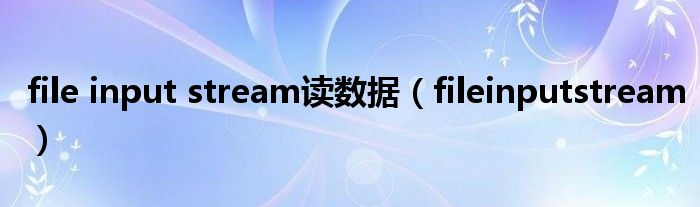 file input stream读数据（fileinputstream）