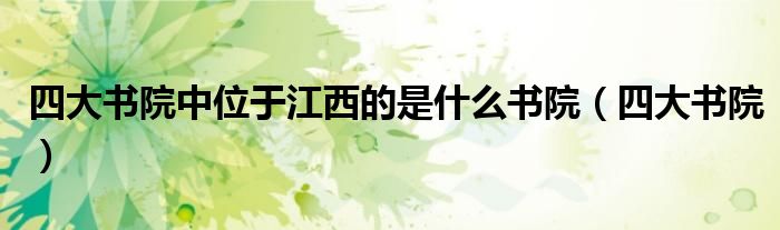 四大书院中位于江西的是什么书院（四大书院）