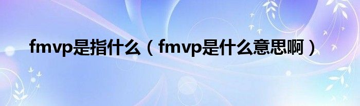 fmvp是指什么（fmvp是什么意思啊）