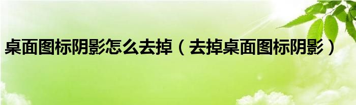 桌面图标阴影怎么去掉（去掉桌面图标阴影）