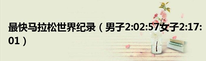 最快马拉松世界纪录（男子2:02:57女子2:17:01）