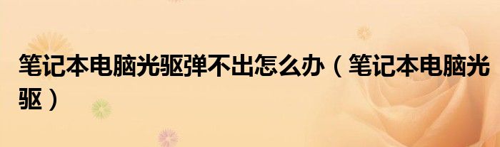 笔记本电脑光驱弹不出怎么办（笔记本电脑光驱）