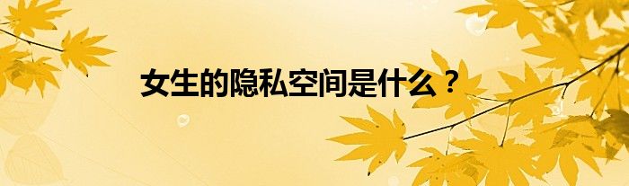 女生的隐私空间是什么？