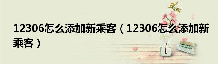 12306怎么添加新乘客（12306怎么添加新乘客）