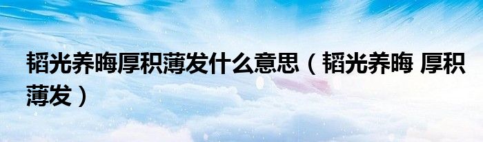韬光养晦厚积薄发什么意思（韬光养晦 厚积薄发）
