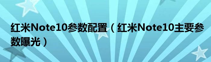 红米Note10参数配置（红米Note10主要参数曝光）