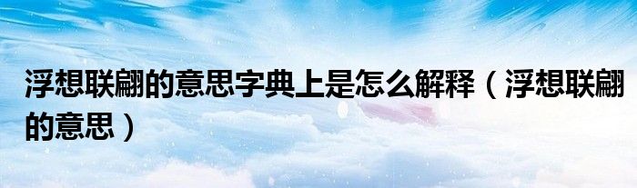 浮想联翩的意思字典上是怎么解释（浮想联翩的意思）