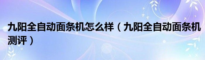 九阳全自动面条机怎么样（九阳全自动面条机测评）