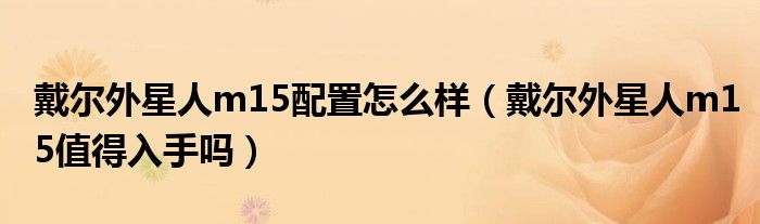 戴尔外星人m15配置怎么样（戴尔外星人m15值得入手吗）