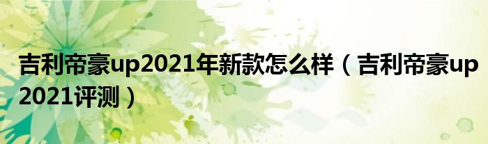 吉利帝豪up2021年新款怎么样（吉利帝豪up2021评测）