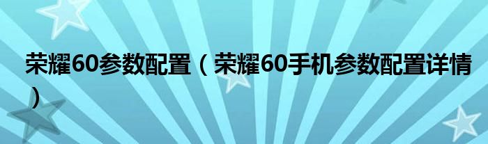 荣耀60参数配置（荣耀60手机参数配置详情）