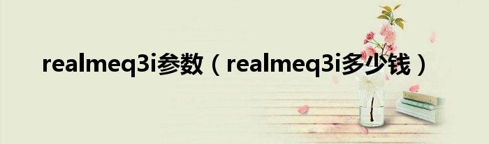 realmeq3i参数（realmeq3i多少钱）