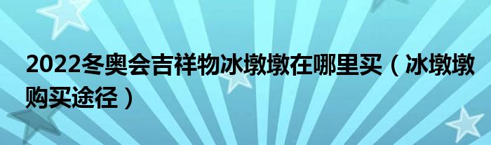 2022冬奥会吉祥物冰墩墩在哪里买（冰墩墩购买途径）