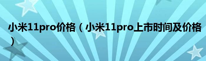 小米11pro价格（小米11pro上市时间及价格）