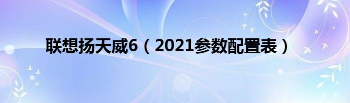 联想扬天威6（2021参数配置表）