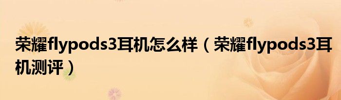 荣耀flypods3耳机怎么样（荣耀flypods3耳机测评）