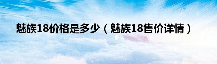 魅族18价格是多少（魅族18售价详情）