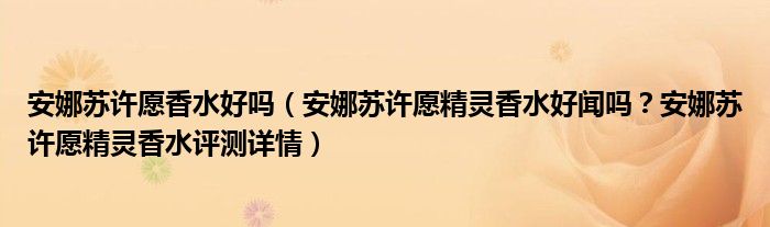 安娜苏许愿香水好吗（安娜苏许愿精灵香水好闻吗？安娜苏许愿精灵香水评测详情）