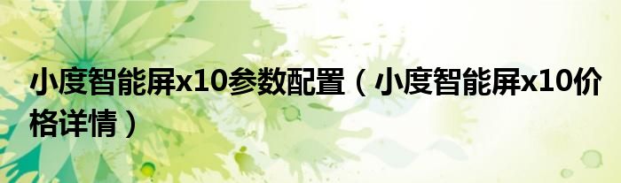 小度智能屏x10参数配置（小度智能屏x10价格详情）