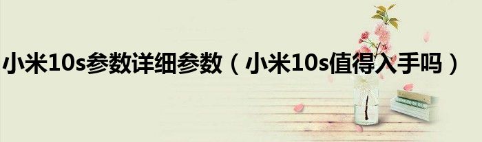 小米10s参数详细参数（小米10s值得入手吗）