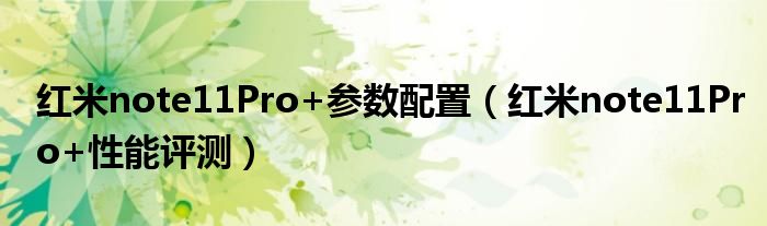 红米note11Pro+参数配置（红米note11Pro+性能评测）