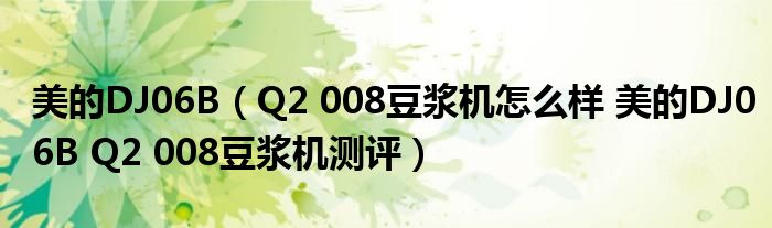 美的DJ06B（Q2 008豆浆机怎么样 美的DJ06B Q2 008豆浆机测评）