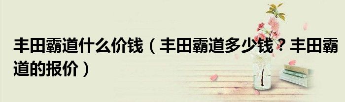 丰田霸道什么价钱（丰田霸道多少钱？丰田霸道的报价）