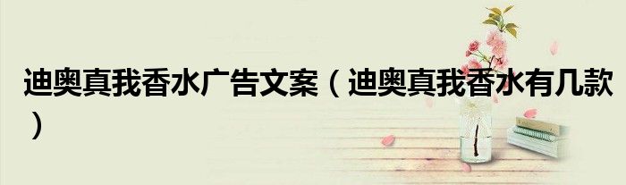 迪奥真我香水广告文案（迪奥真我香水有几款）