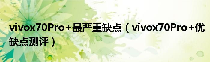 vivox70Pro+最严重缺点（vivox70Pro+优缺点测评）