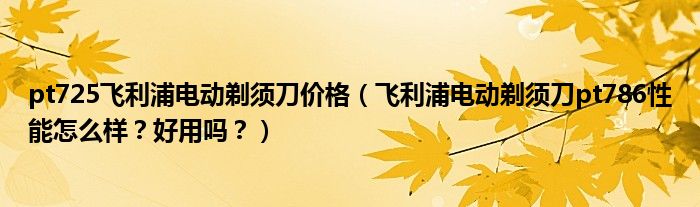 pt725飞利浦电动剃须刀价格（飞利浦电动剃须刀pt786性能怎么样？好用吗？）