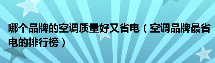哪个品牌的空调质量好又省电（空调品牌最省电的排行榜）