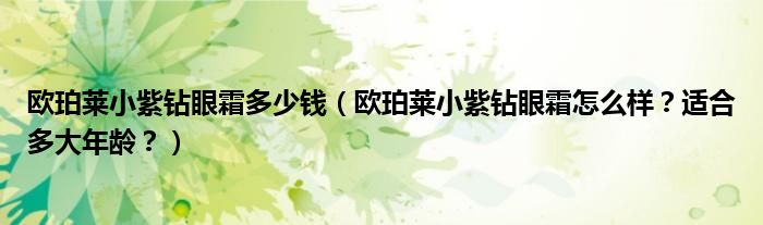 欧珀莱小紫钻眼霜多少钱（欧珀莱小紫钻眼霜怎么样？适合多大年龄？）