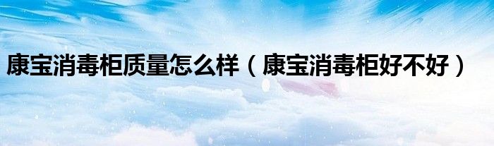 康宝消毒柜质量怎么样（康宝消毒柜好不好）