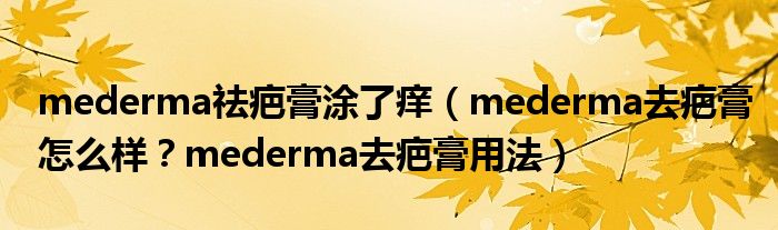 mederma祛疤膏涂了痒（mederma去疤膏怎么样？mederma去疤膏用法）