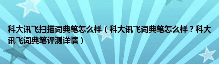 科大讯飞扫描词典笔怎么样（科大讯飞词典笔怎么样？科大讯飞词典笔评测详情）
