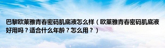 巴黎欧莱雅青春密码肌底液怎么样（欧莱雅青春密码肌底液好用吗？适合什么年龄？怎么用？）