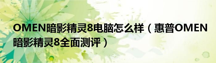 OMEN暗影精灵8电脑怎么样（惠普OMEN暗影精灵8全面测评）