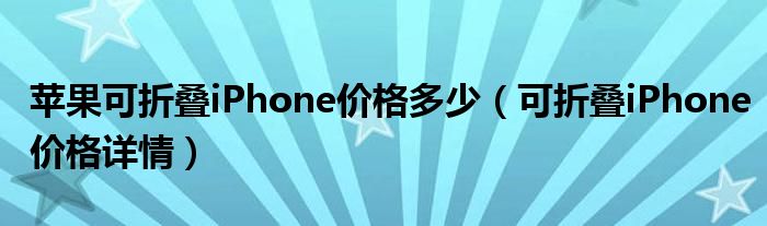 苹果可折叠iPhone价格多少（可折叠iPhone价格详情）
