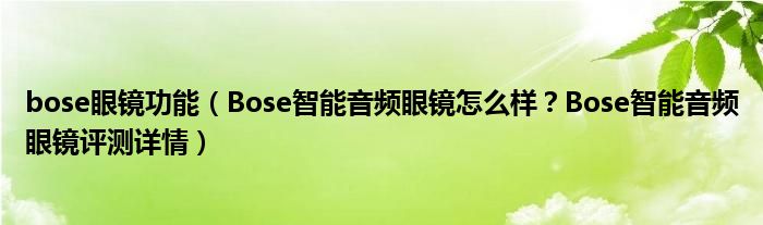 bose眼镜功能（Bose智能音频眼镜怎么样？Bose智能音频眼镜评测详情）